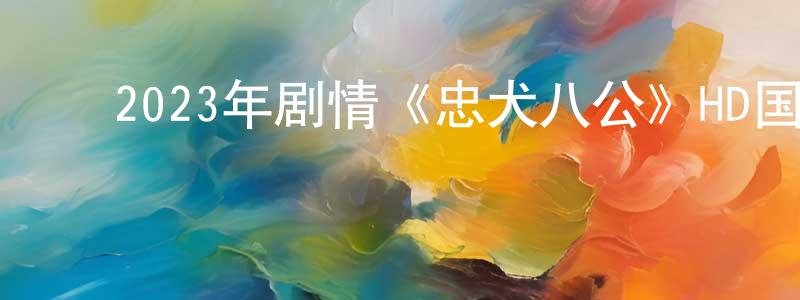 陈有瑞的动漫综艺大全,2023年剧情《忠犬八公》HD国语中英双字迅雷下载_电影天堂